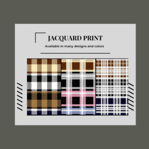 JACQUARD PRINT Available in many designs and colors