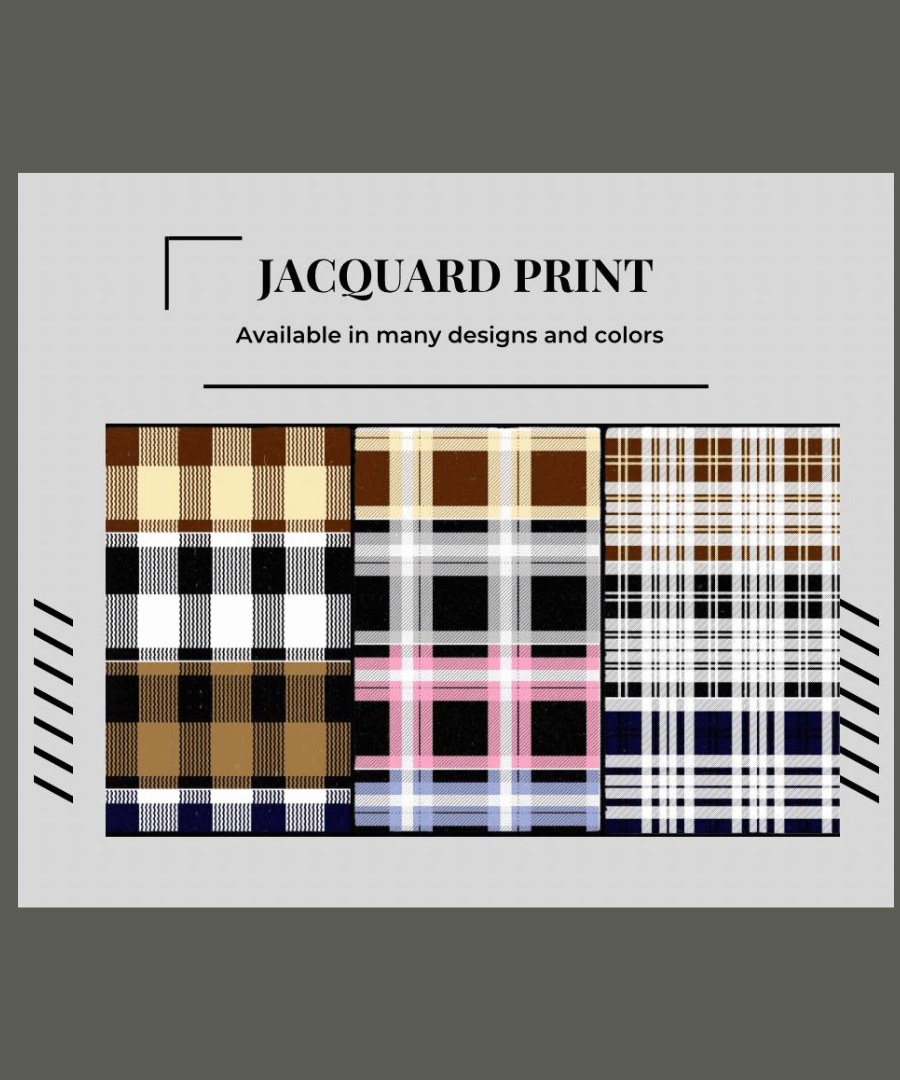 JACQUARD PRINT Available in many designs and colors